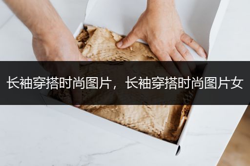 长袖穿搭时尚图片，长袖穿搭时尚图片女