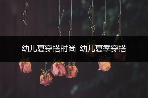 幼儿夏穿搭时尚_幼儿夏季穿搭