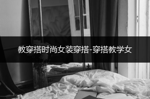 教穿搭时尚女装穿搭-穿搭教学女