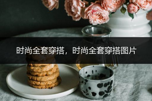 时尚全套穿搭，时尚全套穿搭图片