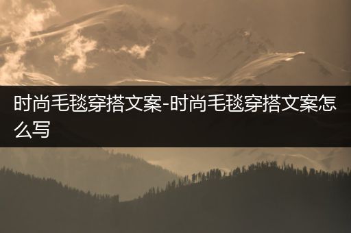 时尚毛毯穿搭文案-时尚毛毯穿搭文案怎么写