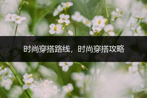 时尚穿搭路线，时尚穿搭攻略