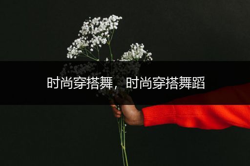 时尚穿搭舞，时尚穿搭舞蹈