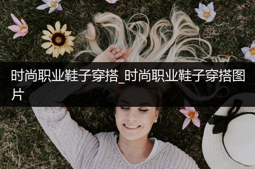 时尚职业鞋子穿搭_时尚职业鞋子穿搭图片