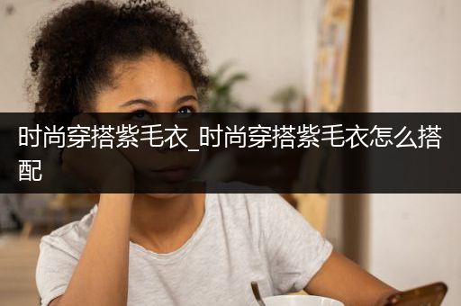 时尚穿搭紫毛衣_时尚穿搭紫毛衣怎么搭配