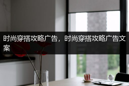 时尚穿搭攻略广告，时尚穿搭攻略广告文案