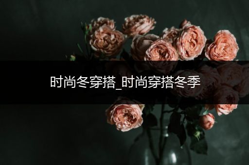 时尚冬穿搭_时尚穿搭冬季