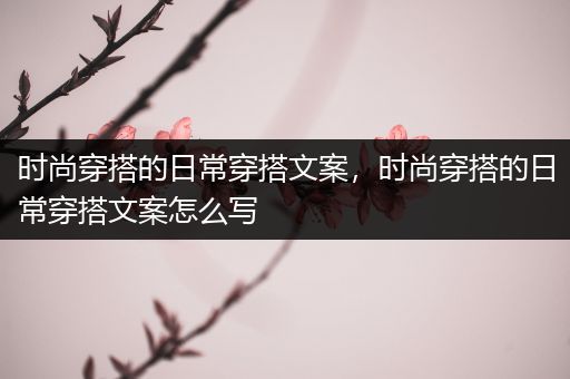 时尚穿搭的日常穿搭文案，时尚穿搭的日常穿搭文案怎么写