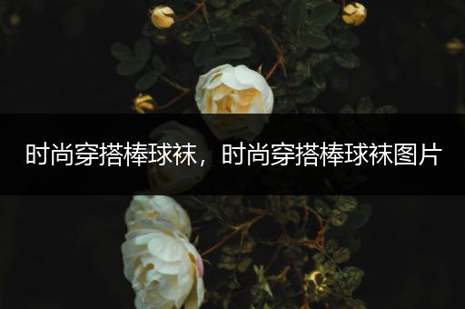 时尚穿搭棒球袜，时尚穿搭棒球袜图片