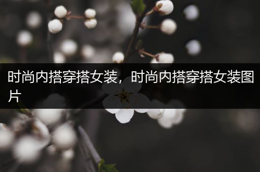 时尚内搭穿搭女装，时尚内搭穿搭女装图片