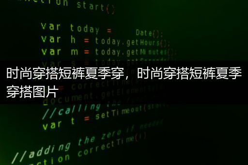 时尚穿搭短裤夏季穿，时尚穿搭短裤夏季穿搭图片