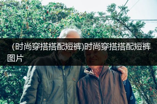 （时尚穿搭搭配短裤)时尚穿搭搭配短裤图片