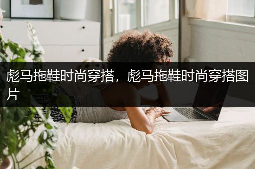 彪马拖鞋时尚穿搭，彪马拖鞋时尚穿搭图片