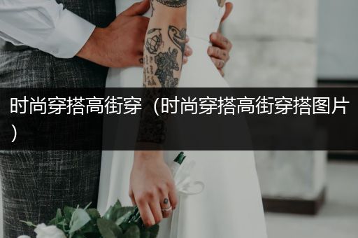 时尚穿搭高街穿（时尚穿搭高街穿搭图片）