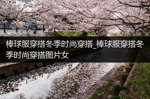 棒球服穿搭冬季时尚穿搭_棒球服穿搭冬季时尚穿搭图片女