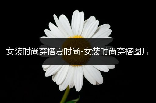 女装时尚穿搭夏时尚-女装时尚穿搭图片