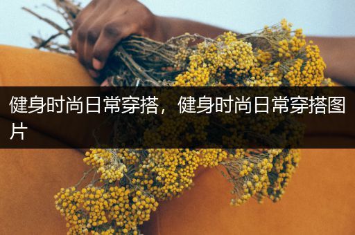 健身时尚日常穿搭，健身时尚日常穿搭图片