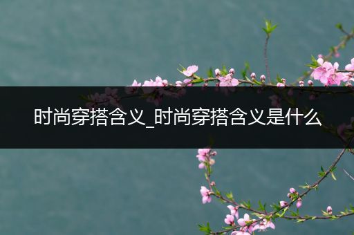 时尚穿搭含义_时尚穿搭含义是什么