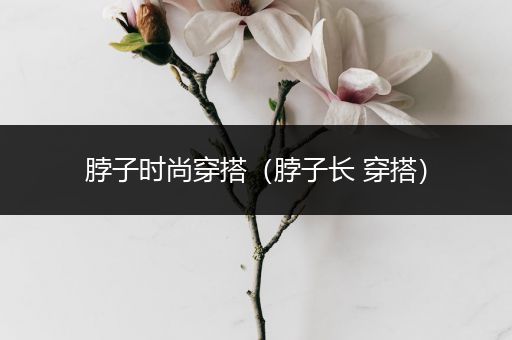 脖子时尚穿搭（脖子长 穿搭）