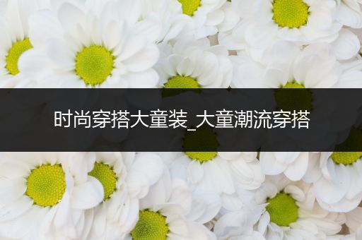 时尚穿搭大童装_大童潮流穿搭