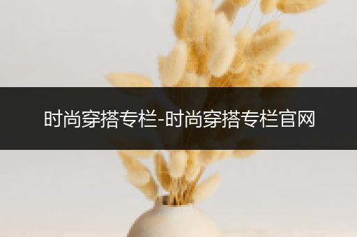 时尚穿搭专栏-时尚穿搭专栏官网