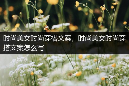 时尚美女时尚穿搭文案，时尚美女时尚穿搭文案怎么写