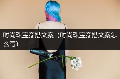 时尚珠宝穿搭文案（时尚珠宝穿搭文案怎么写）