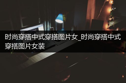 时尚穿搭中式穿搭图片女_时尚穿搭中式穿搭图片女装