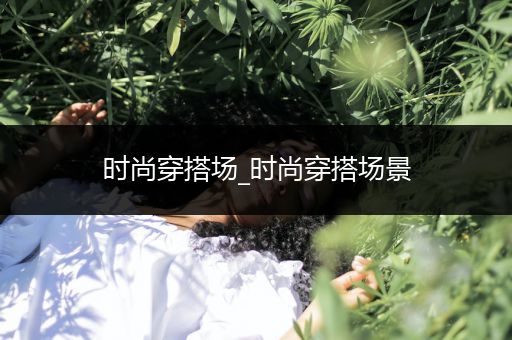 时尚穿搭场_时尚穿搭场景