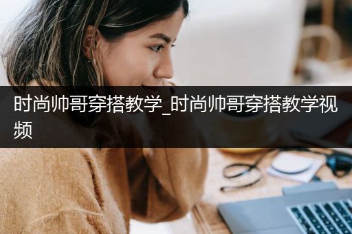 时尚帅哥穿搭教学_时尚帅哥穿搭教学视频