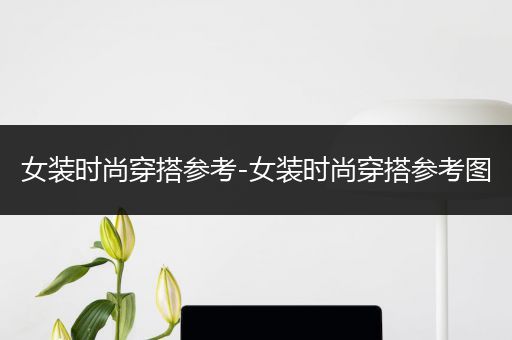 女装时尚穿搭参考-女装时尚穿搭参考图