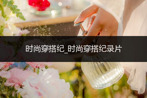 时尚穿搭纪_时尚穿搭纪录片