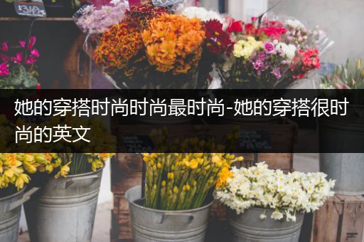 她的穿搭时尚时尚最时尚-她的穿搭很时尚的英文