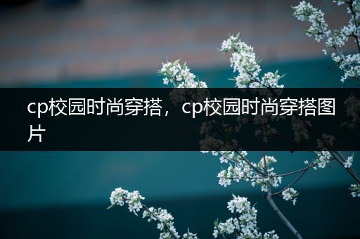 cp校园时尚穿搭，cp校园时尚穿搭图片