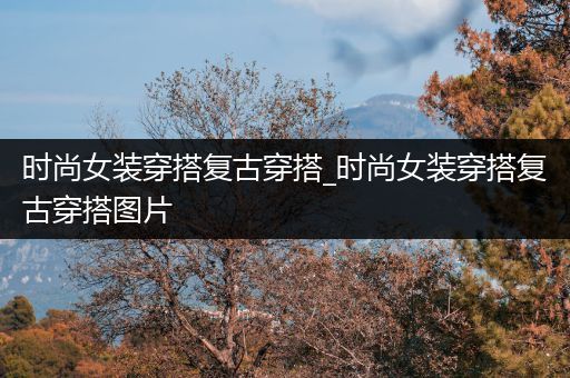 时尚女装穿搭复古穿搭_时尚女装穿搭复古穿搭图片