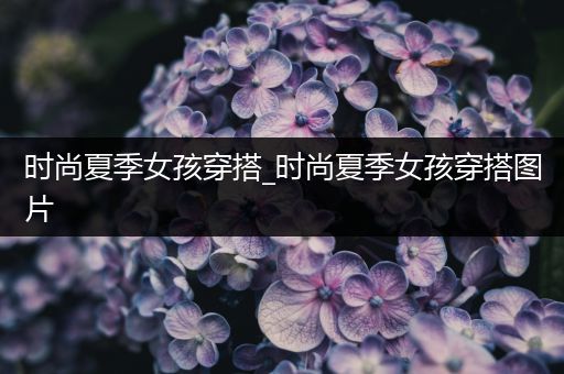 时尚夏季女孩穿搭_时尚夏季女孩穿搭图片