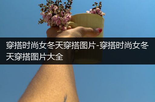 穿搭时尚女冬天穿搭图片-穿搭时尚女冬天穿搭图片大全