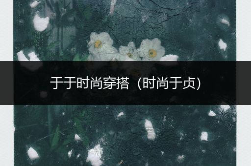 于于时尚穿搭（时尚于贞）