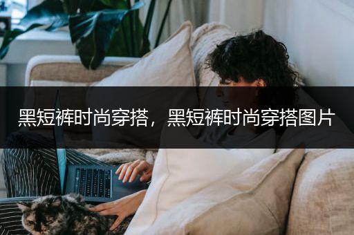 黑短裤时尚穿搭，黑短裤时尚穿搭图片