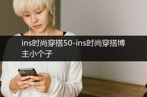 ins时尚穿搭50-ins时尚穿搭博主小个子