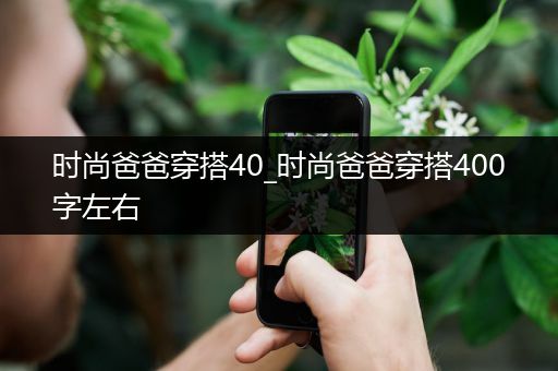 时尚爸爸穿搭40_时尚爸爸穿搭400字左右