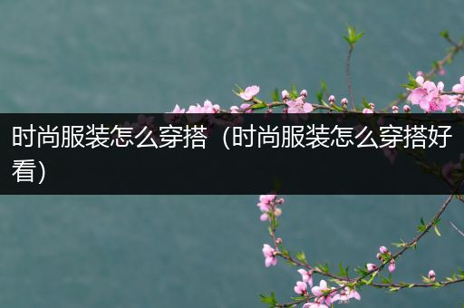 时尚服装怎么穿搭（时尚服装怎么穿搭好看）