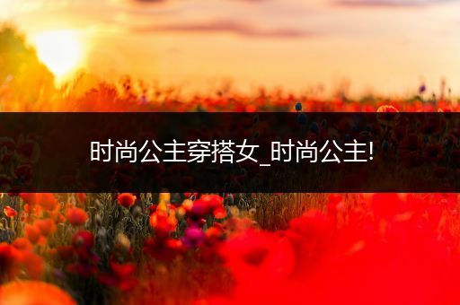 时尚公主穿搭女_时尚公主!