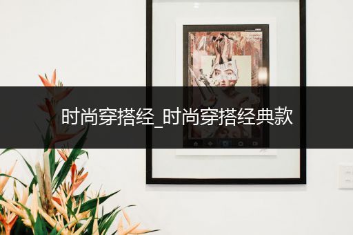 时尚穿搭经_时尚穿搭经典款