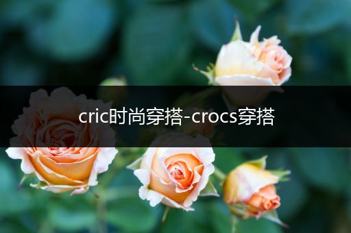 cric时尚穿搭-crocs穿搭