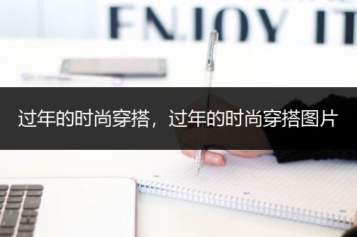 过年的时尚穿搭，过年的时尚穿搭图片