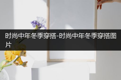 时尚中年冬季穿搭-时尚中年冬季穿搭图片