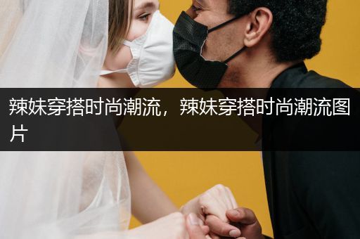 辣妹穿搭时尚潮流，辣妹穿搭时尚潮流图片