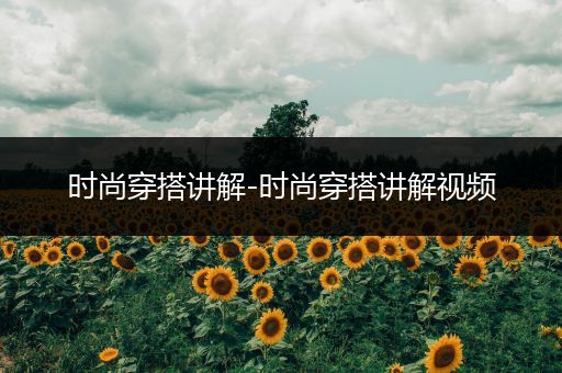 时尚穿搭讲解-时尚穿搭讲解视频