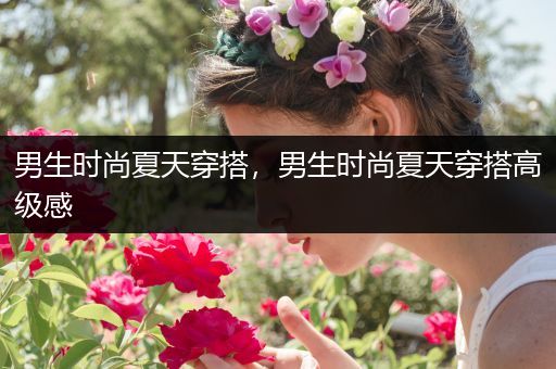 男生时尚夏天穿搭，男生时尚夏天穿搭高级感